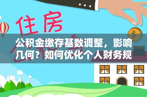 金溪公积金缴存基数调整，影响几何？如何优化个人财务规划