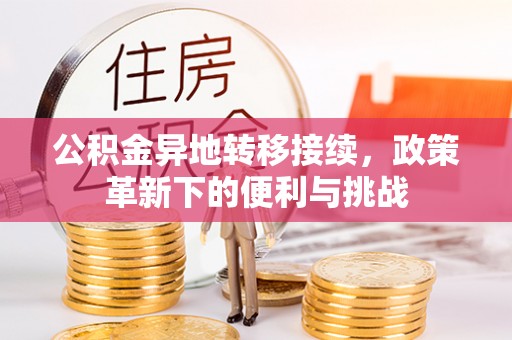 金溪公积金异地转移接续，政策革新下的便利与挑战