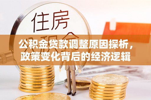 金溪公积金贷款调整原因探析，政策变化背后的经济逻辑