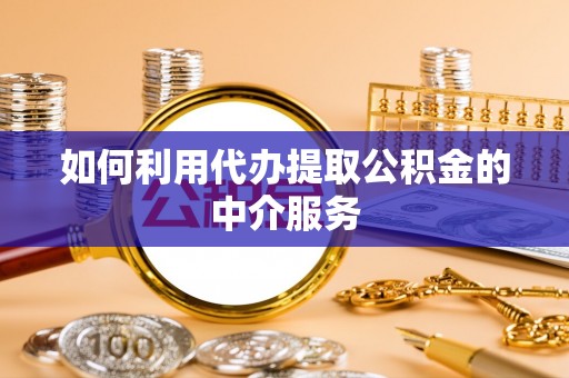 金溪如何利用代办提取公积金的中介服务