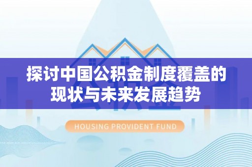 金溪探讨中国公积金制度覆盖的现状与未来发展趋势