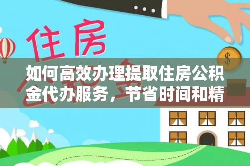 金溪如何高效办理提取住房公积金代办服务，节省时间和精力