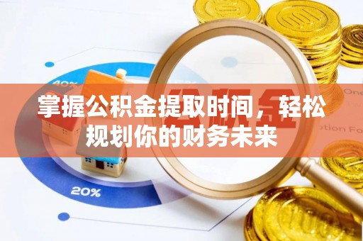 金溪掌握公积金提取时间，轻松规划你的财务未来