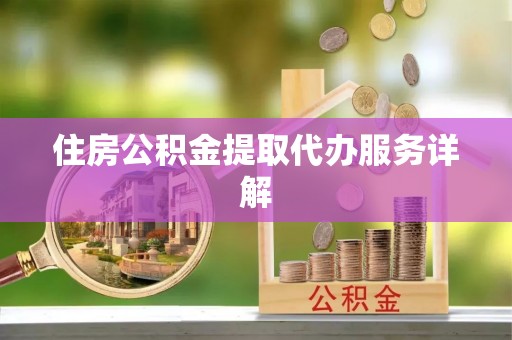 金溪住房公积金提取代办服务详解