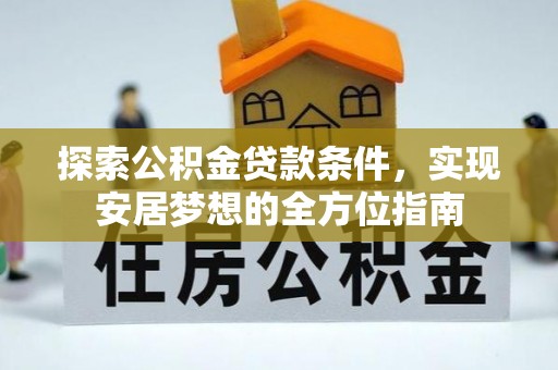 金溪探索公积金贷款条件，实现安居梦想的全方位指南