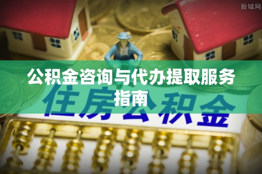 金溪公积金咨询与代办提取服务指南