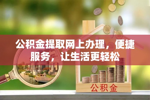 金溪公积金提取网上办理，便捷服务，让生活更轻松
