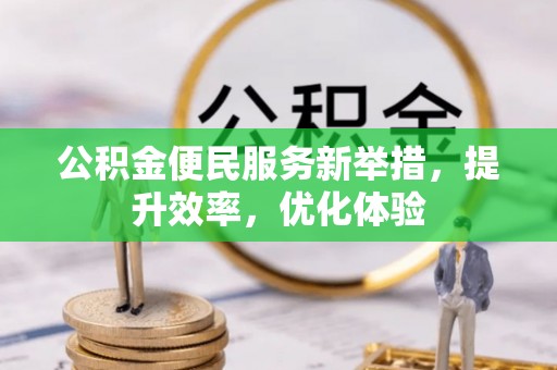 金溪公积金便民服务新举措，提升效率，优化体验
