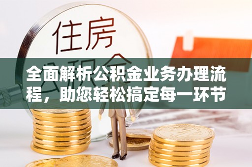 金溪全面解析公积金业务办理流程，助您轻松搞定每一环节