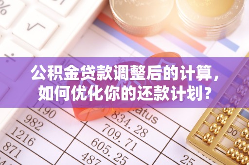 金溪公积金贷款调整后的计算，如何优化你的还款计划？