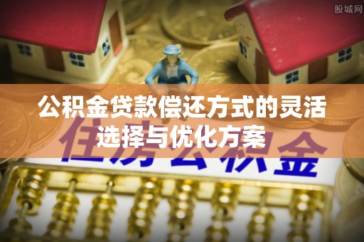 金溪公积金贷款偿还方式的灵活选择与优化方案