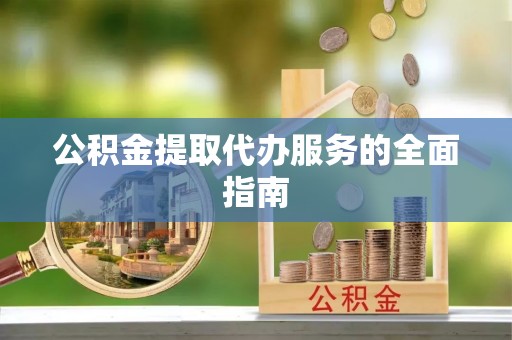 金溪公积金提取代办服务的全面指南