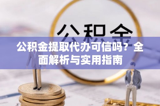 金溪公积金提取代办可信吗？全面解析与实用指南