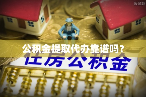 金溪公积金提取代办靠谱吗？