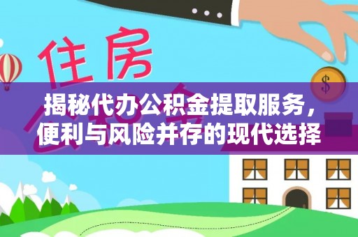 金溪揭秘代办公积金提取服务，便利与风险并存的现代选择