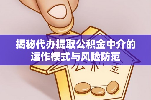 金溪揭秘代办提取公积金中介的运作模式与风险防范