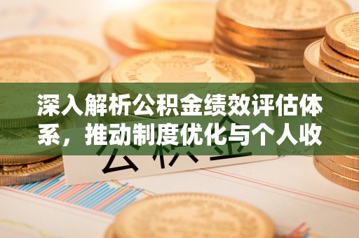 金溪深入解析公积金绩效评估体系，推动制度优化与个人收益最大化