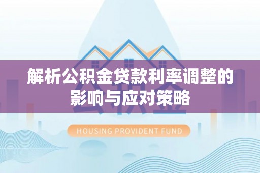 金溪解析公积金贷款利率调整的影响与应对策略