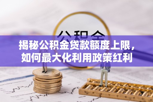 金溪揭秘公积金贷款额度上限，如何最大化利用政策红利