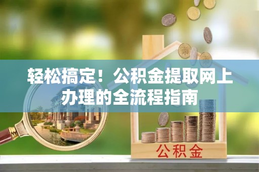 金溪轻松搞定！公积金提取网上办理的全流程指南
