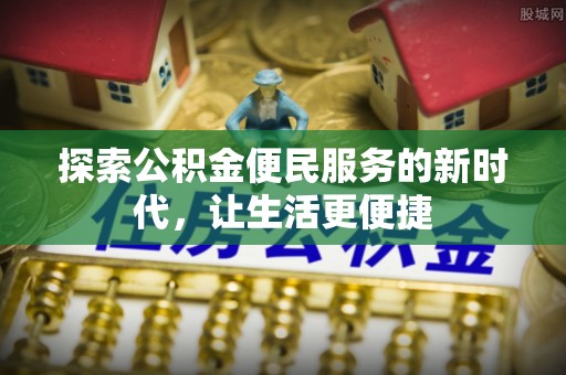 金溪探索公积金便民服务的新时代，让生活更便捷