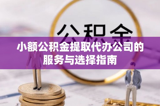 金溪小额公积金提取代办公司的服务与选择指南