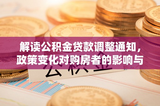 金溪解读公积金贷款调整通知，政策变化对购房者的影响与应对策略