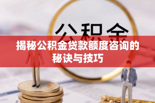 金溪揭秘公积金贷款额度咨询的秘诀与技巧