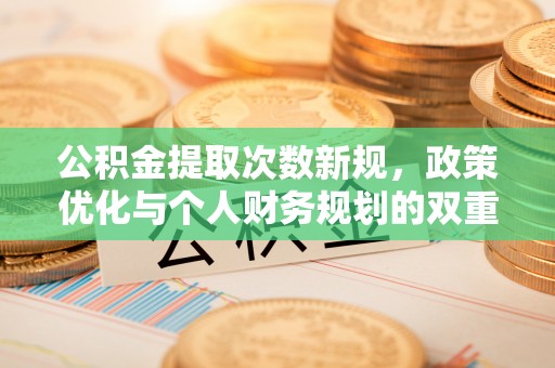 金溪公积金提取次数新规，政策优化与个人财务规划的双重考量