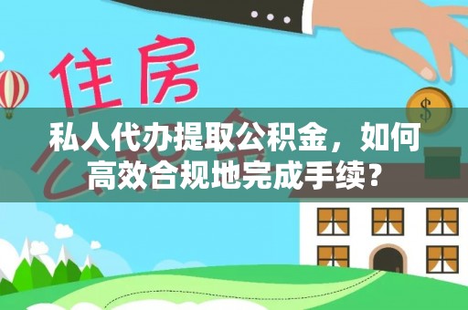 金溪私人代办提取公积金，如何高效合规地完成手续？