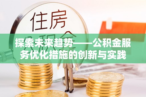 金溪探索未来趋势——公积金服务优化措施的创新与实践