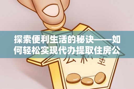金溪探索便利生活的秘诀——如何轻松实现代办提取住房公积金