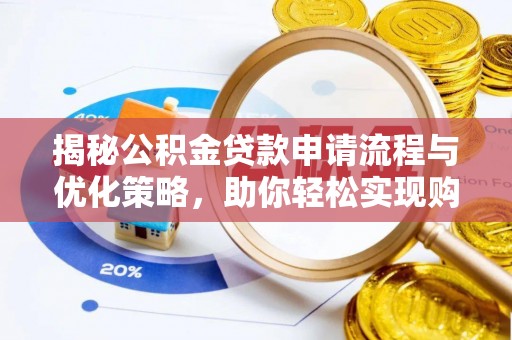金溪揭秘公积金贷款申请流程与优化策略，助你轻松实现购房梦想