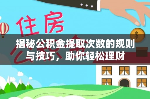 金溪揭秘公积金提取次数的规则与技巧，助你轻松理财