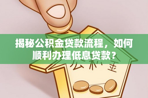 金溪揭秘公积金贷款流程，如何顺利办理低息贷款？