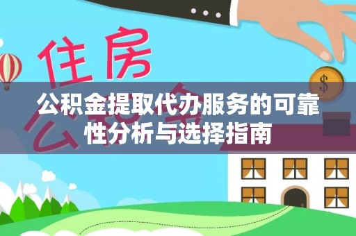 金溪公积金提取代办服务的可靠性分析与选择指南