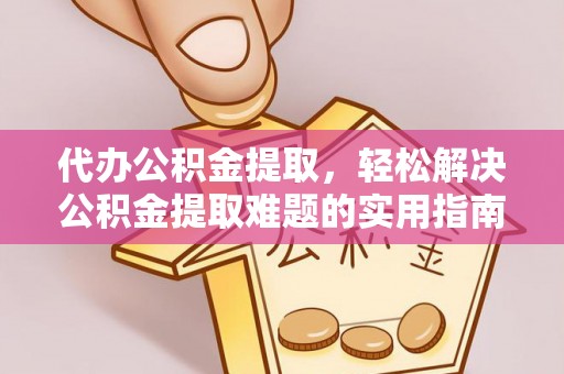 金溪代办公积金提取，轻松解决公积金提取难题的实用指南