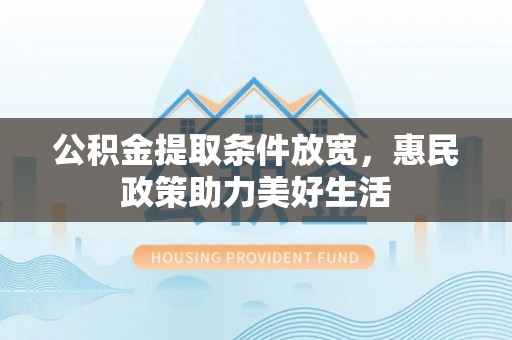 金溪公积金提取条件放宽，惠民政策助力美好生活