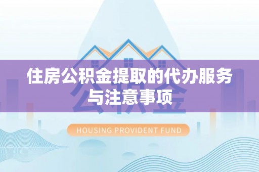 金溪住房公积金提取的代办服务与注意事项