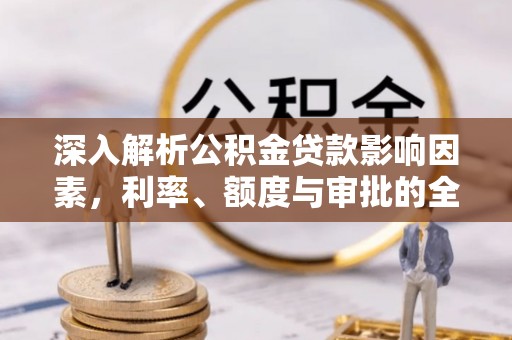 金溪深入解析公积金贷款影响因素，利率、额度与审批的全面解读