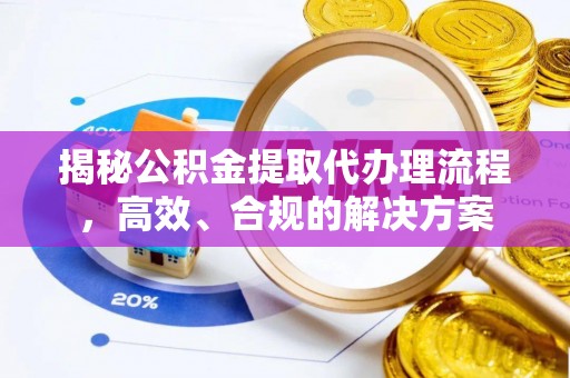 金溪揭秘公积金提取代办理流程，高效、合规的解决方案