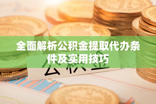 金溪全面解析公积金提取代办条件及实用技巧