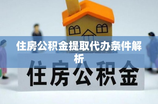 金溪住房公积金提取代办条件解析