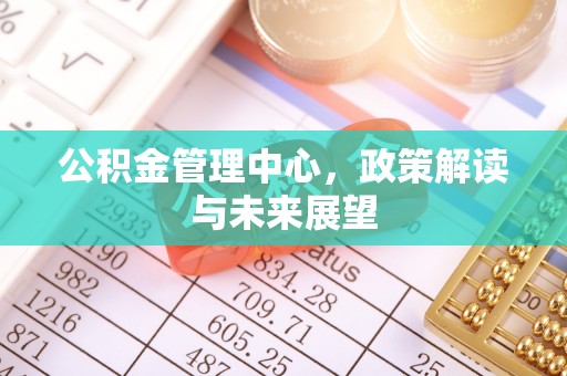 金溪公积金管理中心，政策解读与未来展望