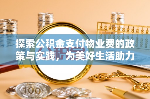 金溪探索公积金支付物业费的政策与实践，为美好生活助力