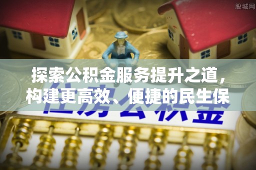 金溪探索公积金服务提升之道，构建更高效、便捷的民生保障体系