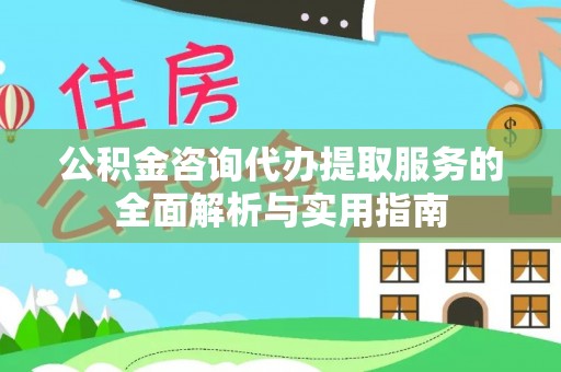 金溪公积金咨询代办提取服务的全面解析与实用指南