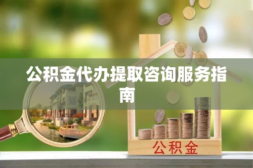 金溪公积金代办提取咨询服务指南