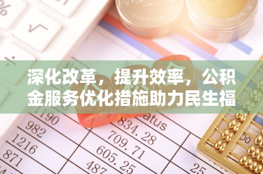 金溪深化改革，提升效率，公积金服务优化措施助力民生福祉