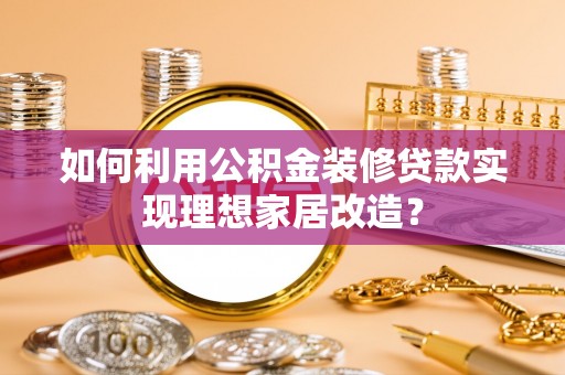 金溪如何利用公积金装修贷款实现理想家居改造？